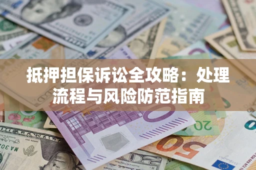 北京抵押担保诉讼全攻略：处理流程与风险防范指南