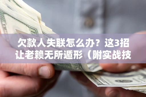 北京欠款人失联怎么办？这3招让老赖无所遁形（附实战技巧）