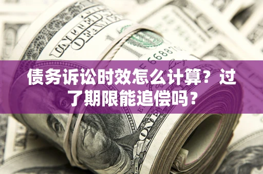 北京债务诉讼时效怎么计算？过了期限能追偿吗？