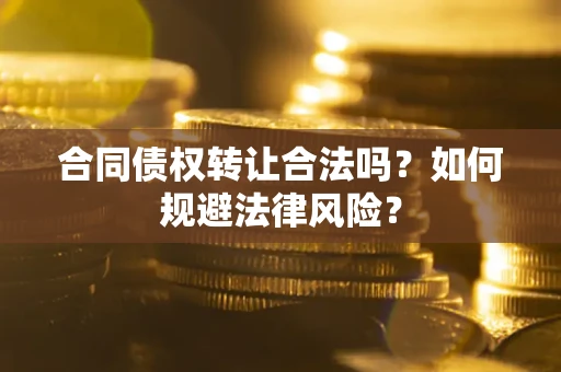 北京合同债权转让合法吗？如何规避法律风险？