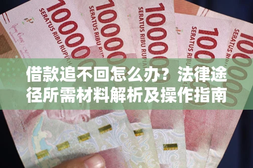北京借款追不回怎么办?法律途径所需材料解析及操作指南 北京借款追不回怎么办?法律途径所需材料解析及操作指南