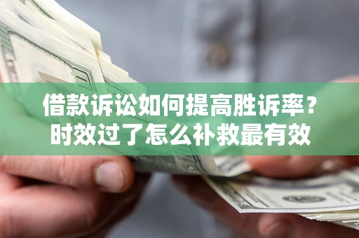 北京借款诉讼如何提高胜诉率？时效过了怎么补救最有效