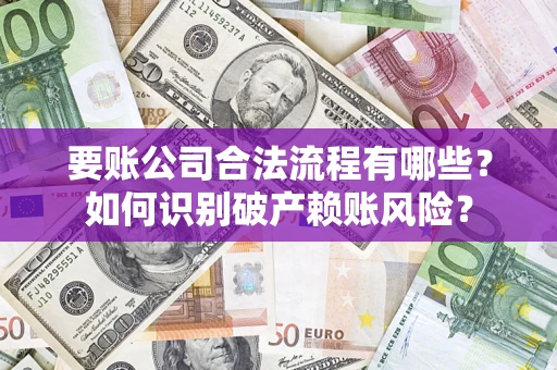 北京要账公司合法流程有哪些？如何识别破产赖账风险？