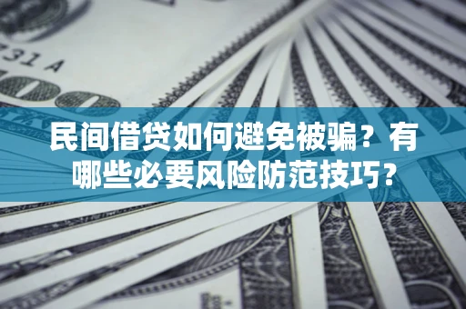 北京民间借贷如何避免被骗？有哪些必要风险防范技巧？