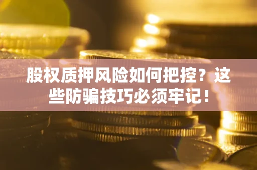 北京股权质押风险如何把控？这些防骗技巧必须牢记！