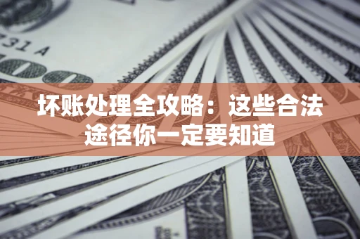 北京坏账处理全攻略：这些合法途径你一定要知道