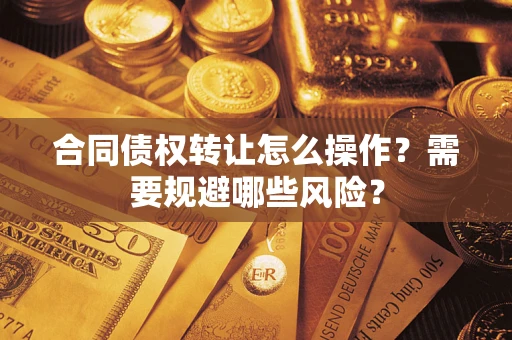 北京合同债权转让怎么操作？需要规避哪些风险？