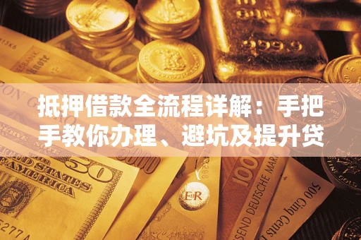 北京抵押借款全流程详解：手把手教你办理、避坑及提升贷款额度
