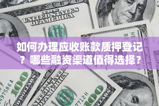 北京如何办理应收账款质押登记？哪些融资渠道值得选择？