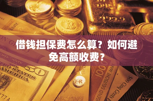 北京借钱担保费怎么算？如何避免高额收费？