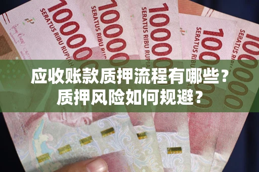 北京应收账款质押流程有哪些？质押风险如何规避？