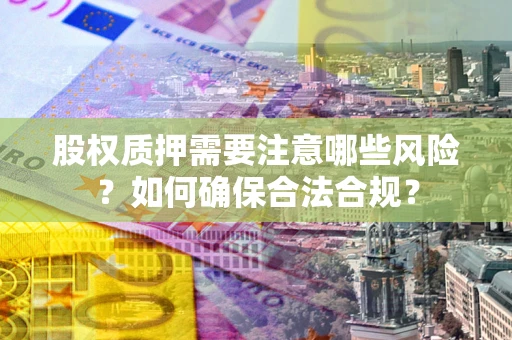 北京股权质押需要注意哪些风险？如何确保合法合规？