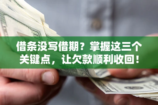 北京借条没写借期？掌握这三个关键点，让欠款顺利收回！
