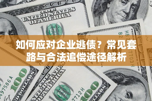北京如何应对企业逃债？常见套路与合法追偿途径解析