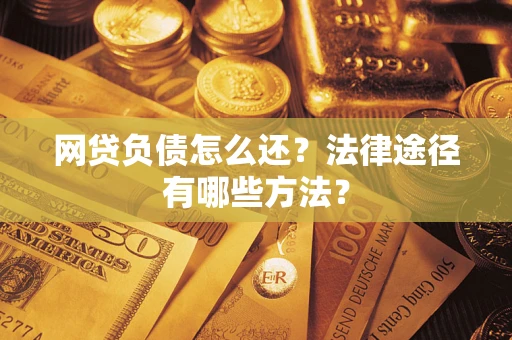 北京网贷负债怎么还？法律途径有哪些方法？