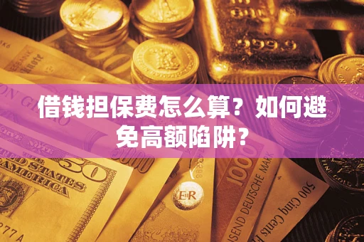 北京借钱担保费怎么算？如何避免高额陷阱？