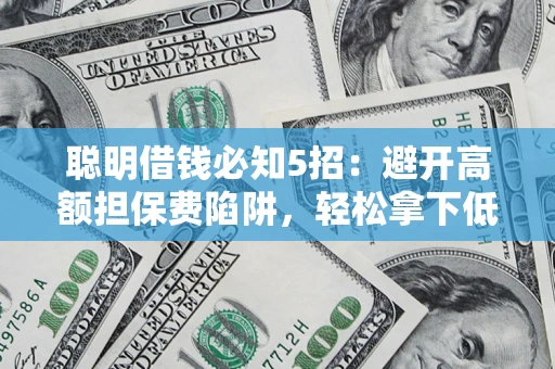 北京聪明借钱必知5招：避开高额担保费陷阱，轻松拿下低息贷款