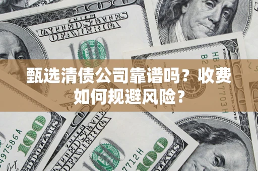 北京甄选清债公司靠谱吗？收费如何规避风险？