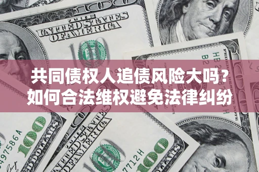 北京共同债权人追债风险大吗？如何合法维权避免法律纠纷？