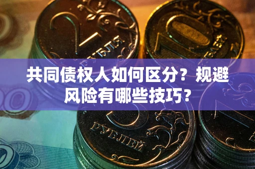 北京共同债权人如何区分？规避风险有哪些技巧？