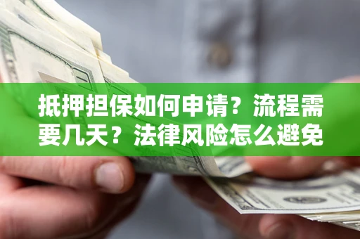 北京抵押担保如何申请？流程需要几天？法律风险怎么避免？避坑指南