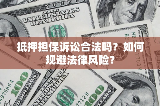 北京抵押担保诉讼合法吗？如何规避法律风险？