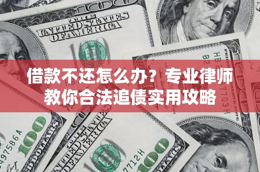 北京借款不还怎么办？专业律师教你合法追债实用攻略