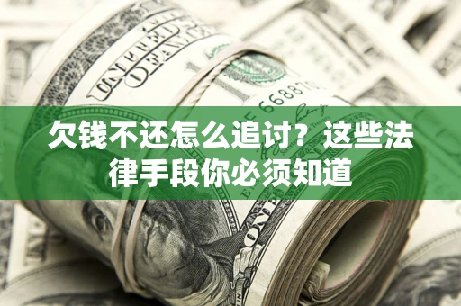 北京欠钱不还怎么追讨？这些法律手段你必须知道