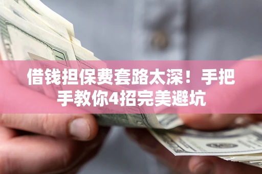 北京借钱担保费套路太深！手把手教你4招完美避坑