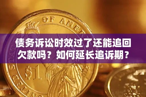 北京债务诉讼时效过了还能追回欠款吗？如何延长追诉期？