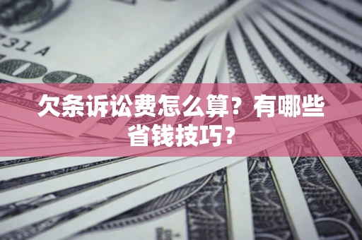 北京欠条诉讼费怎么算？有哪些省钱技巧？