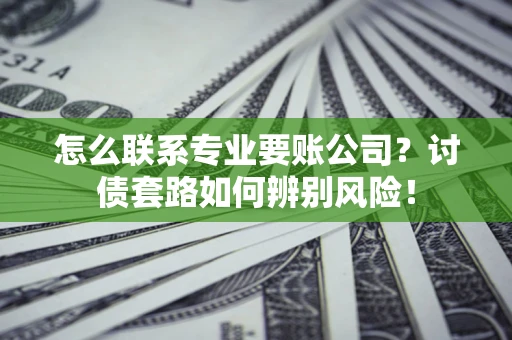 北京怎么联系专业要账公司？讨债套路如何辨别风险！