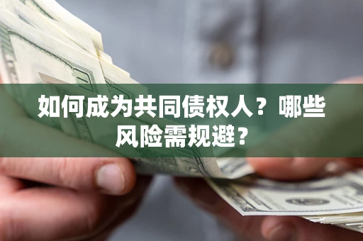 北京如何成为共同债权人？哪些风险需规避？
