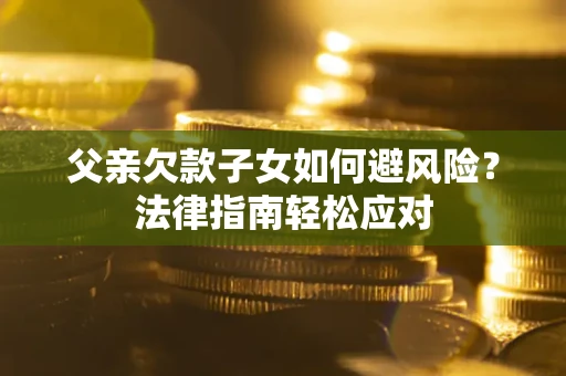 北京父亲欠款子女如何避风险？法律指南轻松应对