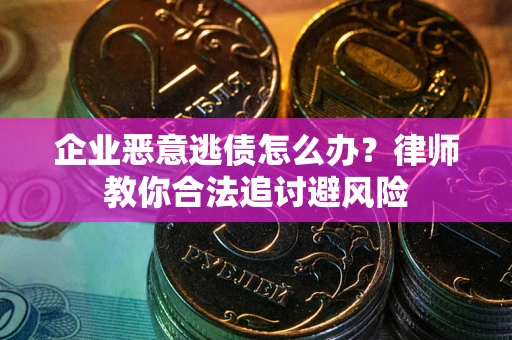 北京企业恶意逃债怎么办？律师教你合法追讨避风险