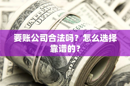 北京要账公司合法吗？怎么选择靠谱的？
