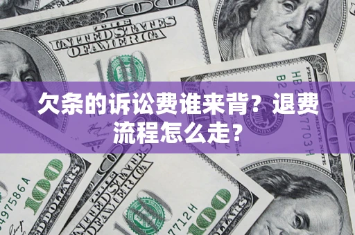 北京欠条的诉讼费谁来背？退费流程怎么走？