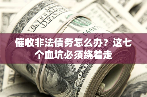 北京催收非法债务怎么办？这七个血坑必须绕着走
