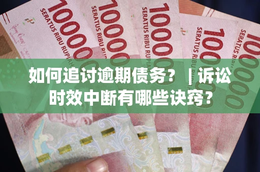北京如何追讨逾期债务？ | 诉讼时效中断有哪些诀窍？