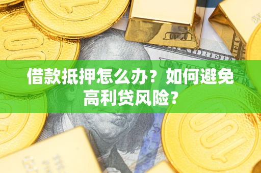 北京借款抵押怎么办？如何避免高利贷风险？