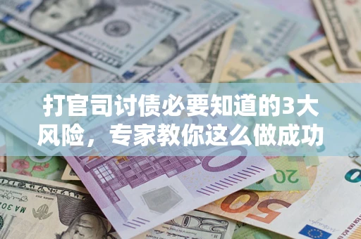 北京打官司讨债必要知道的3大风险，专家教你这么做成功率飙升