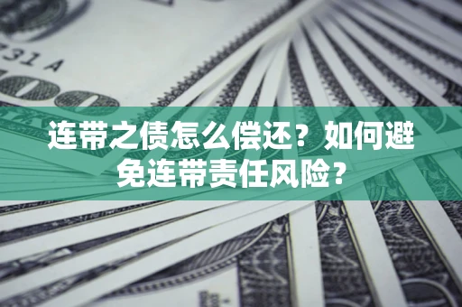 北京连带之债怎么偿还？如何避免连带责任风险？