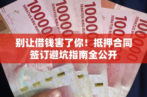 北京别让借钱害了你！抵押合同签订避坑指南全公开