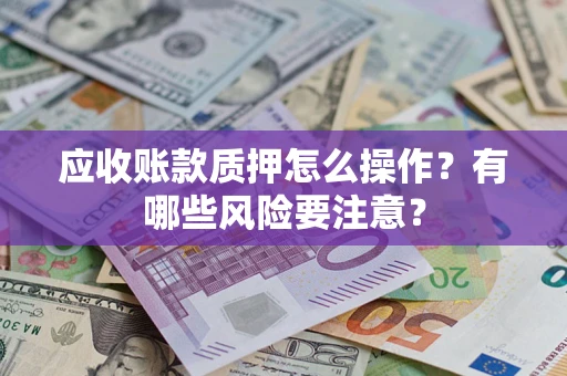北京应收账款质押怎么操作？有哪些风险要注意？