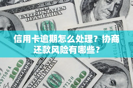 北京信用卡逾期怎么处理？协商还款风险有哪些？